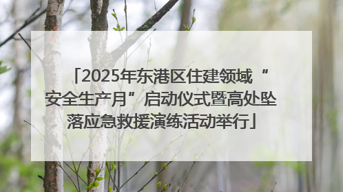 2025年东港区住建领域“安全生产月”启动仪式暨高处坠落应急救援演练活动举行