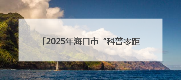 2025年海口市“科普零距离”科技活动走进乡村学校