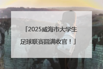 2025威海市大学生足球联赛圆满收官！