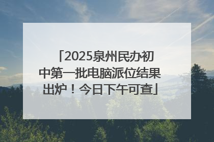 2025泉州民办初中第一批电脑派位结果出炉！今日下午可查