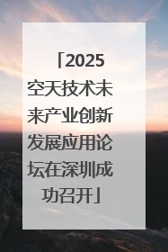 2025空天技术未来产业创新发展应用论坛在深圳成功召开