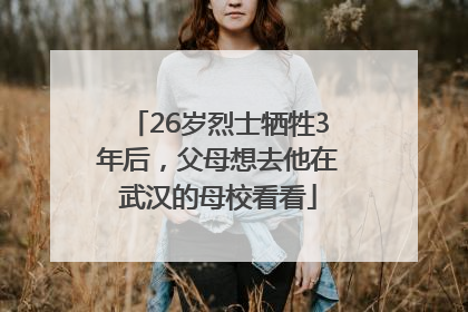 26岁烈士牺牲3年后，父母想去他在武汉的母校看看