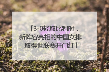 3-0轻取比利时,新阵容亮相的中国女排取得世联赛开门红