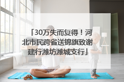 30万失而复得！河北市民跨省送锦旗致谢建行潍坊潍城支行