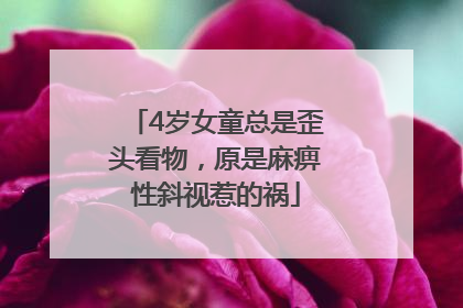 4岁女童总是歪头看物，原是麻痹性斜视惹的祸