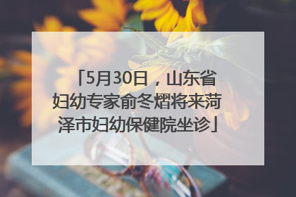 5月30日，山东省妇幼专家俞冬熠将来菏泽市妇幼保健院坐诊