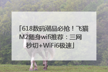 618数码潮品必抢！飞猫M2随身wifi推荐：三网秒切+WiFi6极速