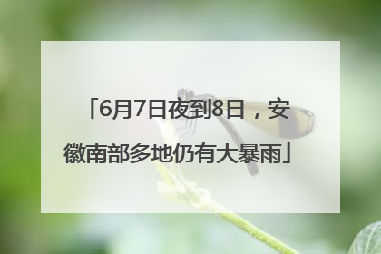 6月7日夜到8日，安徽南部多地仍有大暴雨