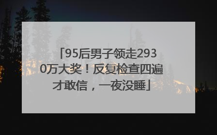 95后男子领走2930万大奖！反复检查四遍才敢信，一夜没睡