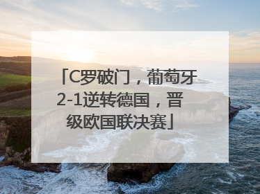 C罗破门，葡萄牙2-1逆转德国，晋级欧国联决赛