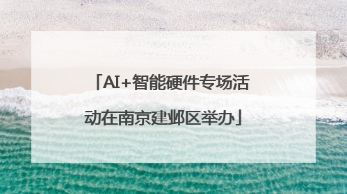 AI+智能硬件专场活动在南京建邺区举办