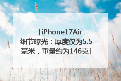 iPhone17Air细节曝光：厚度仅为5.5毫米，重量约为146克